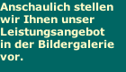 Anschaulich stellen wir Ihnen unser Leistungsangebot  in der Bildergalerie vor.